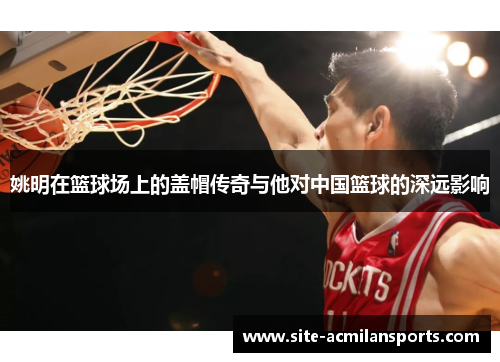 姚明在篮球场上的盖帽传奇与他对中国篮球的深远影响