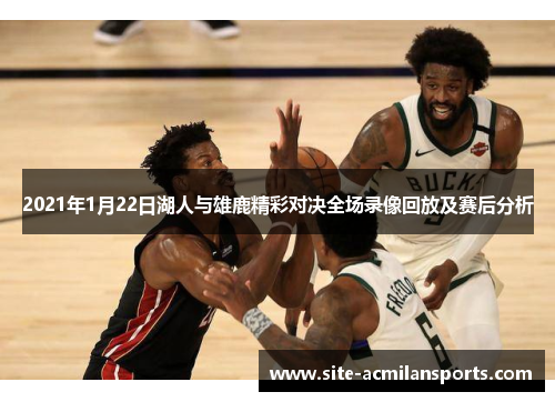 2021年1月22日湖人与雄鹿精彩对决全场录像回放及赛后分析