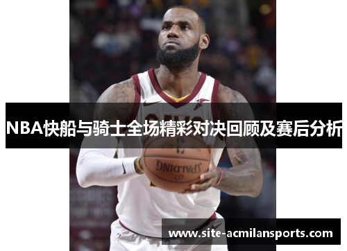 NBA快船与骑士全场精彩对决回顾及赛后分析