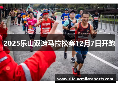 2025乐山双遗马拉松赛12月7日开跑